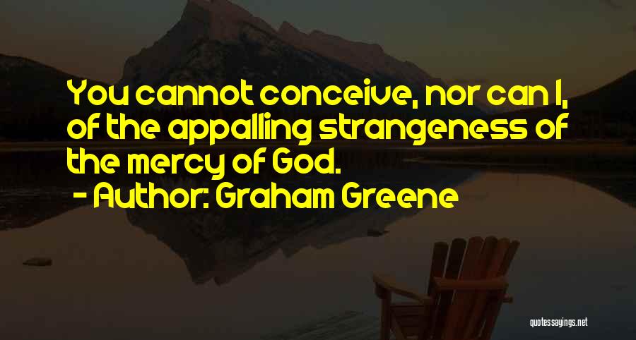 Graham Greene Quotes: You Cannot Conceive, Nor Can I, Of The Appalling Strangeness Of The Mercy Of God.