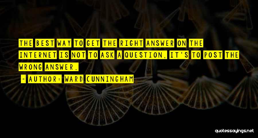 Ward Cunningham Quotes: The Best Way To Get The Right Answer On The Internet Is Not To Ask A Question, It's To Post