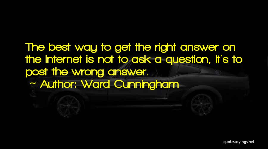 Ward Cunningham Quotes: The Best Way To Get The Right Answer On The Internet Is Not To Ask A Question, It's To Post