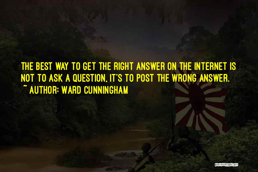 Ward Cunningham Quotes: The Best Way To Get The Right Answer On The Internet Is Not To Ask A Question, It's To Post