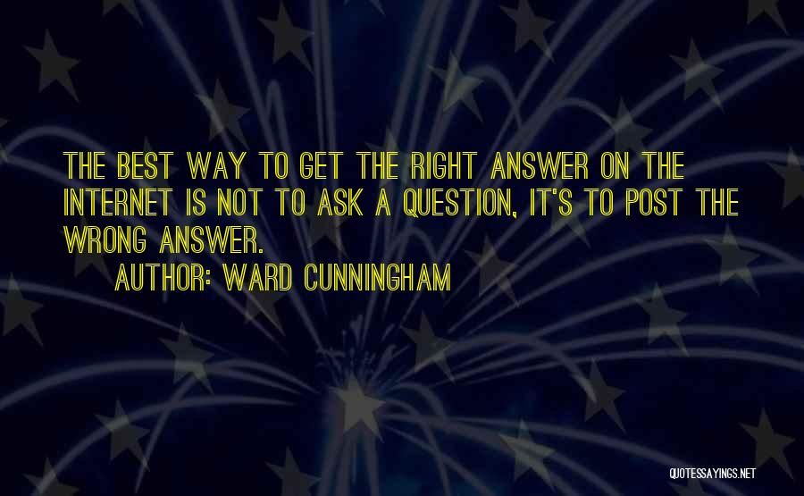 Ward Cunningham Quotes: The Best Way To Get The Right Answer On The Internet Is Not To Ask A Question, It's To Post