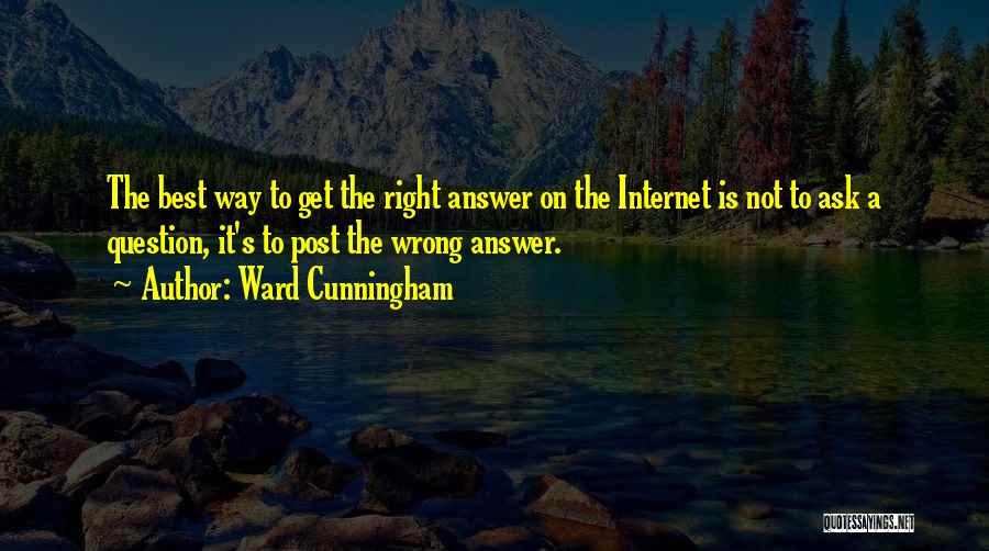 Ward Cunningham Quotes: The Best Way To Get The Right Answer On The Internet Is Not To Ask A Question, It's To Post