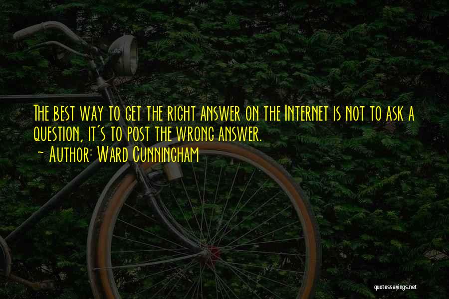 Ward Cunningham Quotes: The Best Way To Get The Right Answer On The Internet Is Not To Ask A Question, It's To Post