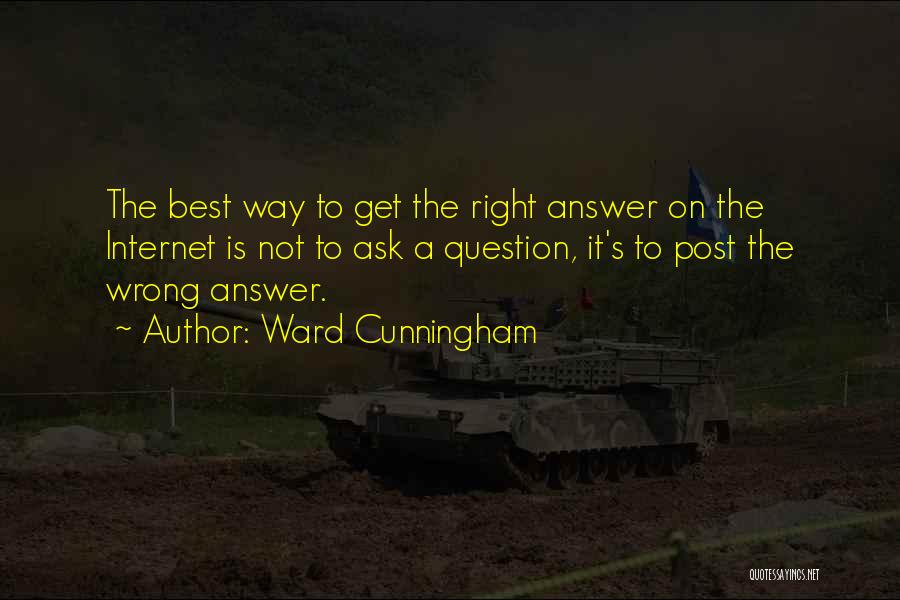 Ward Cunningham Quotes: The Best Way To Get The Right Answer On The Internet Is Not To Ask A Question, It's To Post