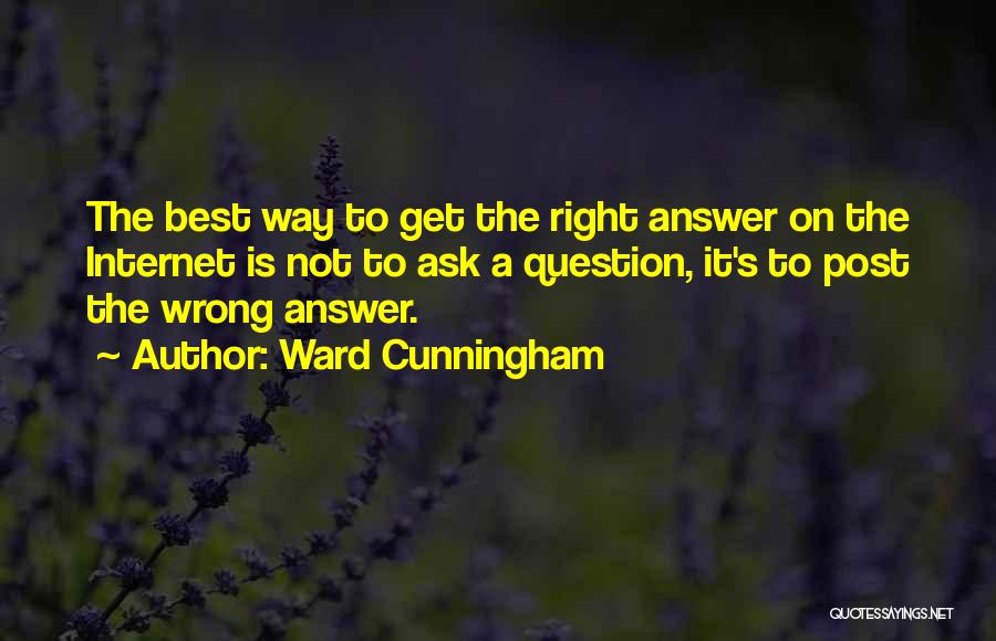 Ward Cunningham Quotes: The Best Way To Get The Right Answer On The Internet Is Not To Ask A Question, It's To Post