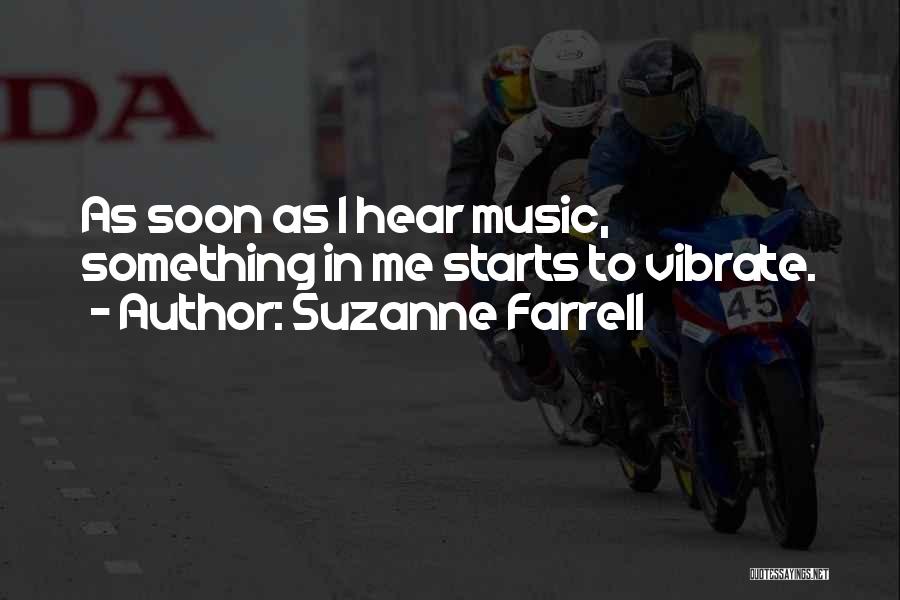 Suzanne Farrell Quotes: As Soon As I Hear Music, Something In Me Starts To Vibrate.