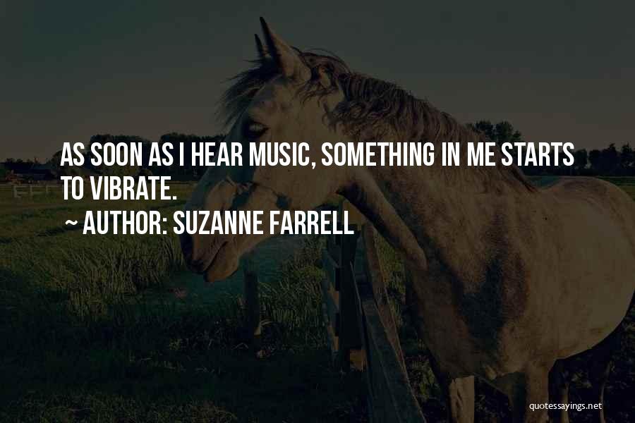 Suzanne Farrell Quotes: As Soon As I Hear Music, Something In Me Starts To Vibrate.