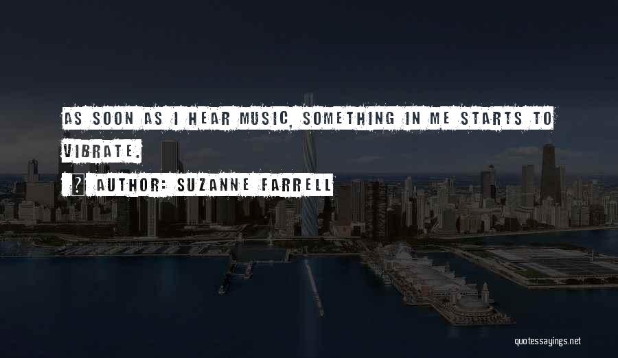 Suzanne Farrell Quotes: As Soon As I Hear Music, Something In Me Starts To Vibrate.