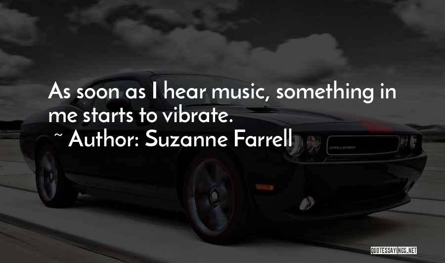 Suzanne Farrell Quotes: As Soon As I Hear Music, Something In Me Starts To Vibrate.