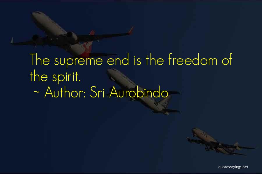 Sri Aurobindo Quotes: The Supreme End Is The Freedom Of The Spirit.