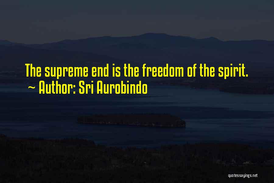 Sri Aurobindo Quotes: The Supreme End Is The Freedom Of The Spirit.