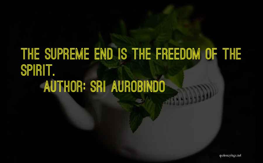 Sri Aurobindo Quotes: The Supreme End Is The Freedom Of The Spirit.