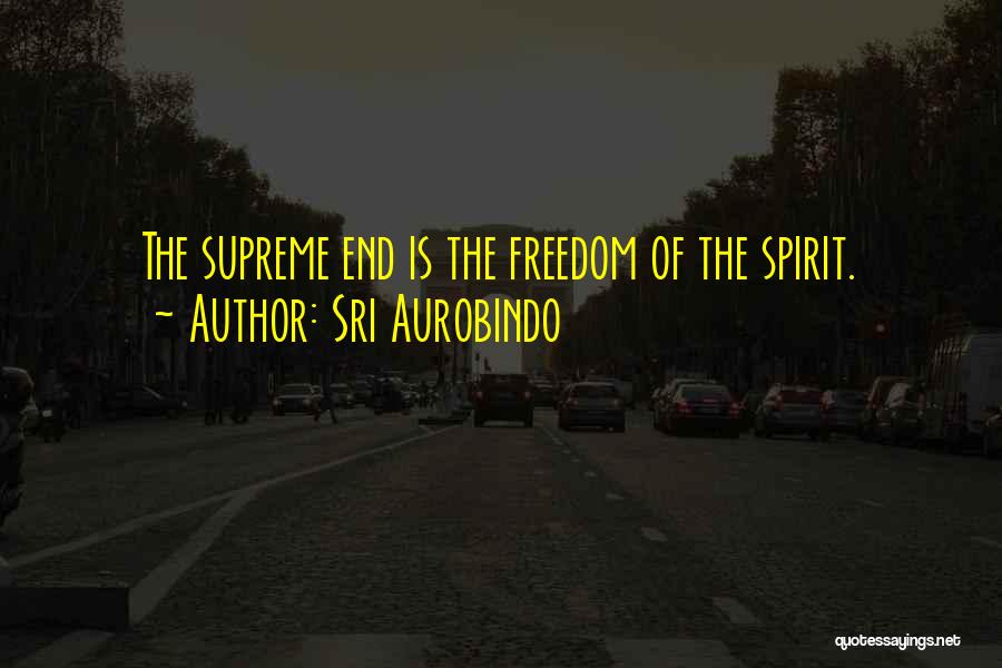 Sri Aurobindo Quotes: The Supreme End Is The Freedom Of The Spirit.