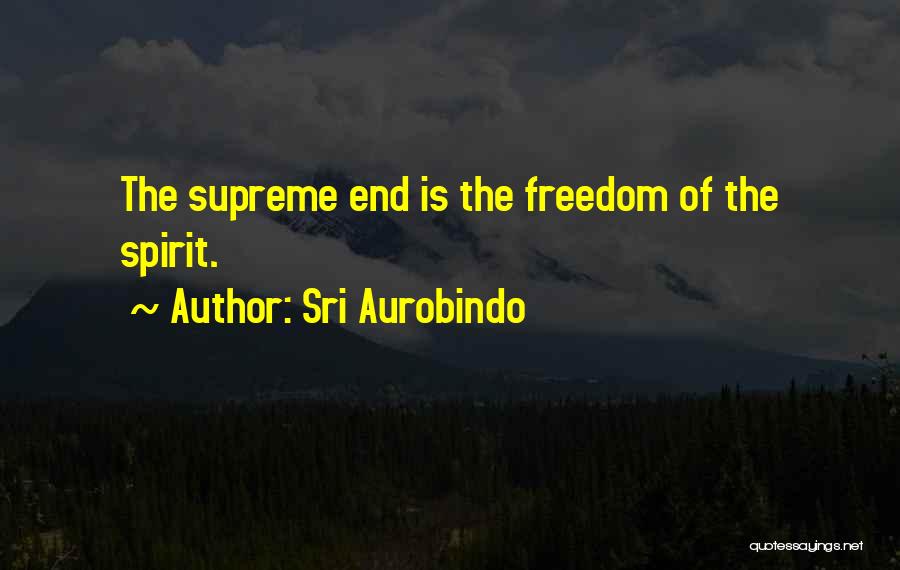 Sri Aurobindo Quotes: The Supreme End Is The Freedom Of The Spirit.