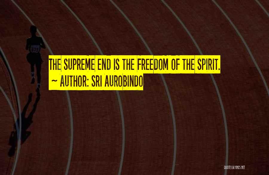 Sri Aurobindo Quotes: The Supreme End Is The Freedom Of The Spirit.