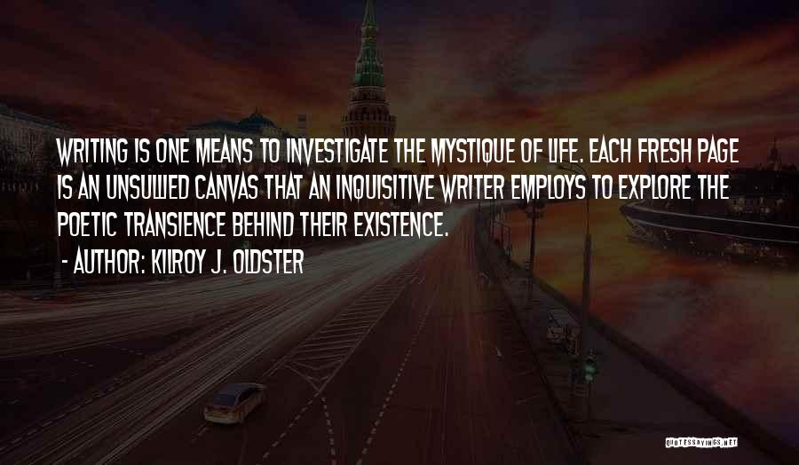 Kilroy J. Oldster Quotes: Writing Is One Means To Investigate The Mystique Of Life. Each Fresh Page Is An Unsullied Canvas That An Inquisitive