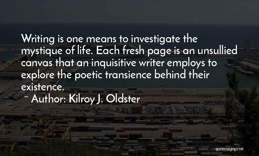 Kilroy J. Oldster Quotes: Writing Is One Means To Investigate The Mystique Of Life. Each Fresh Page Is An Unsullied Canvas That An Inquisitive