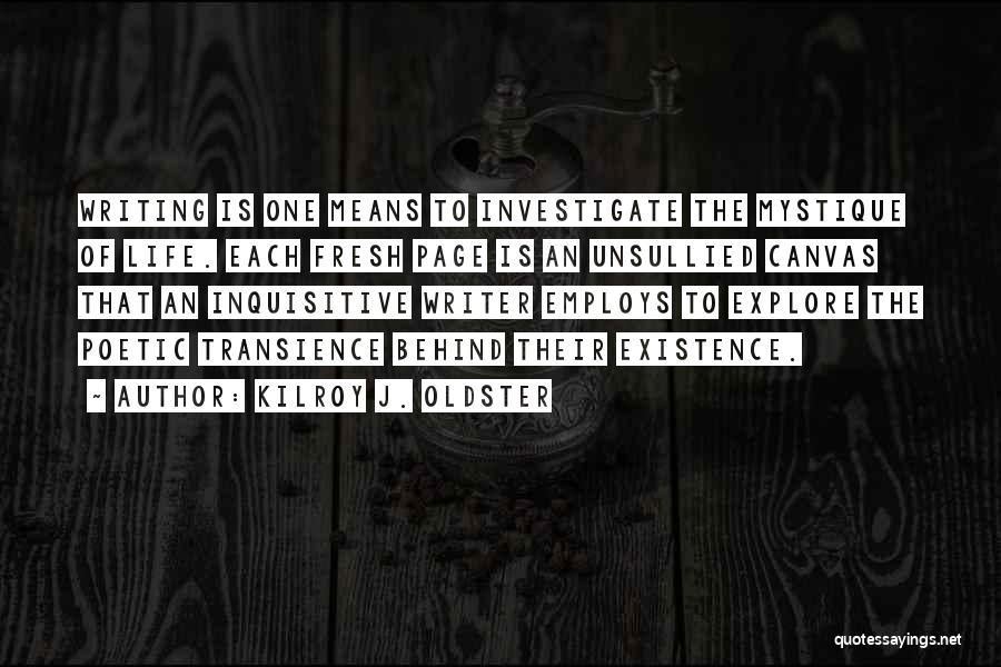 Kilroy J. Oldster Quotes: Writing Is One Means To Investigate The Mystique Of Life. Each Fresh Page Is An Unsullied Canvas That An Inquisitive