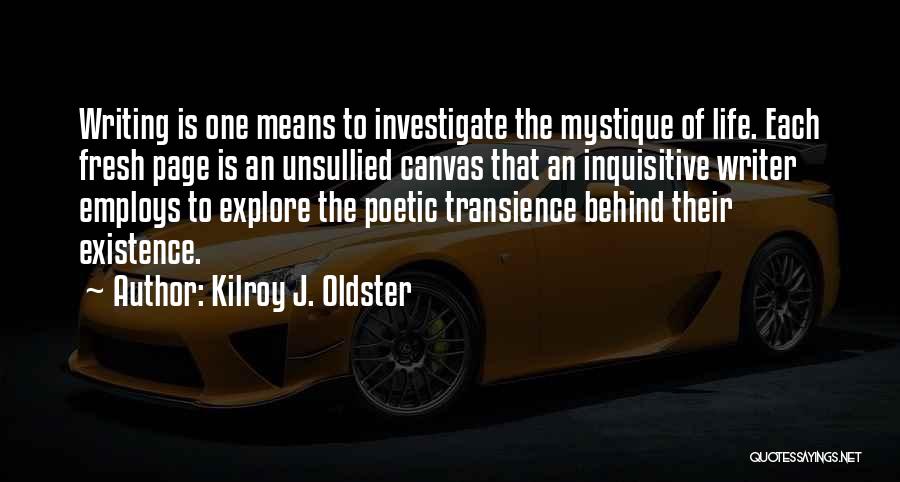 Kilroy J. Oldster Quotes: Writing Is One Means To Investigate The Mystique Of Life. Each Fresh Page Is An Unsullied Canvas That An Inquisitive