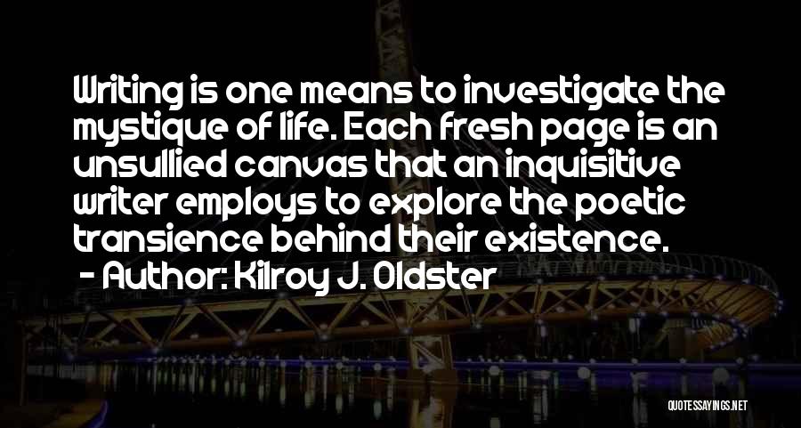 Kilroy J. Oldster Quotes: Writing Is One Means To Investigate The Mystique Of Life. Each Fresh Page Is An Unsullied Canvas That An Inquisitive