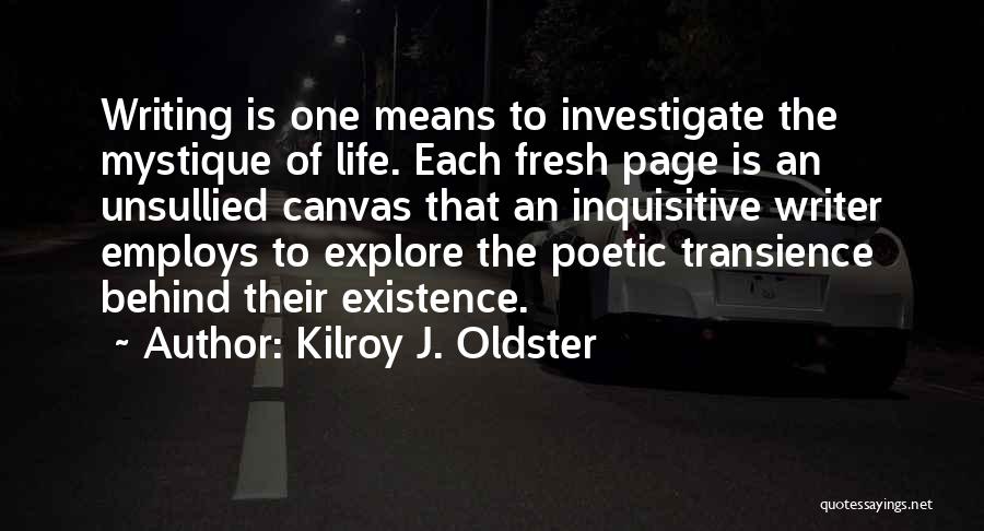 Kilroy J. Oldster Quotes: Writing Is One Means To Investigate The Mystique Of Life. Each Fresh Page Is An Unsullied Canvas That An Inquisitive