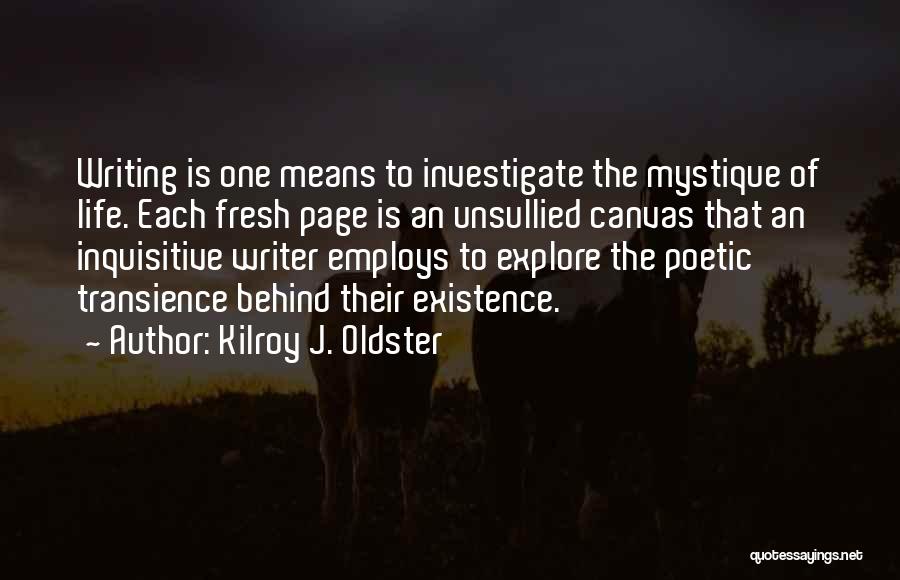 Kilroy J. Oldster Quotes: Writing Is One Means To Investigate The Mystique Of Life. Each Fresh Page Is An Unsullied Canvas That An Inquisitive