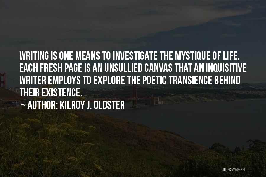 Kilroy J. Oldster Quotes: Writing Is One Means To Investigate The Mystique Of Life. Each Fresh Page Is An Unsullied Canvas That An Inquisitive