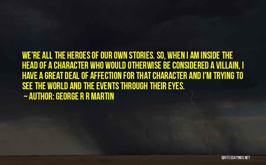George R R Martin Quotes: We're All The Heroes Of Our Own Stories. So, When I Am Inside The Head Of A Character Who Would
