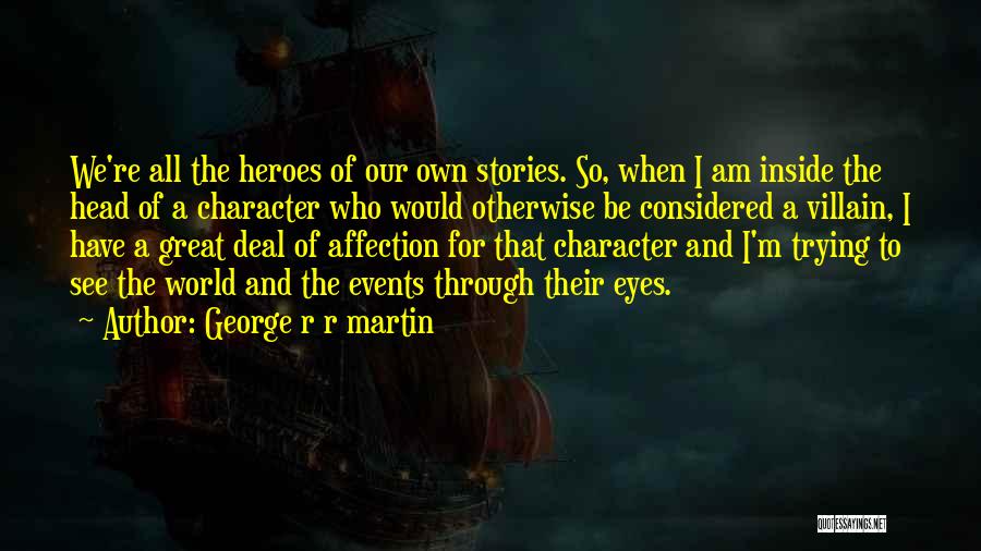 George R R Martin Quotes: We're All The Heroes Of Our Own Stories. So, When I Am Inside The Head Of A Character Who Would