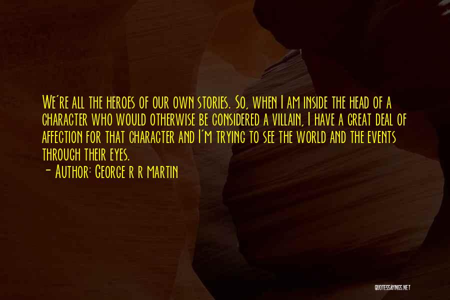George R R Martin Quotes: We're All The Heroes Of Our Own Stories. So, When I Am Inside The Head Of A Character Who Would