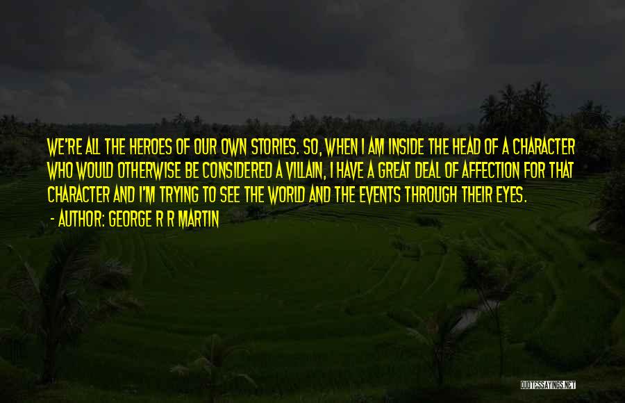 George R R Martin Quotes: We're All The Heroes Of Our Own Stories. So, When I Am Inside The Head Of A Character Who Would