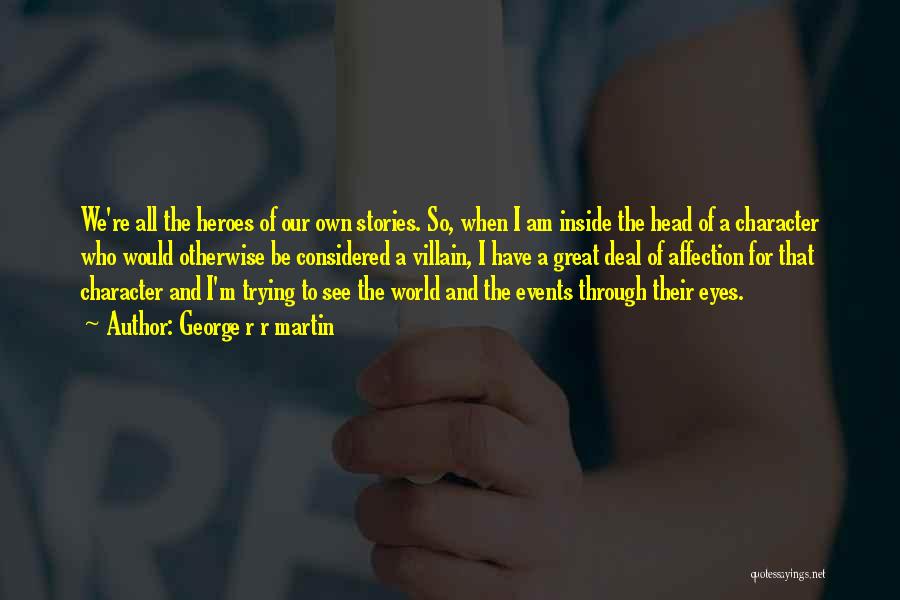 George R R Martin Quotes: We're All The Heroes Of Our Own Stories. So, When I Am Inside The Head Of A Character Who Would