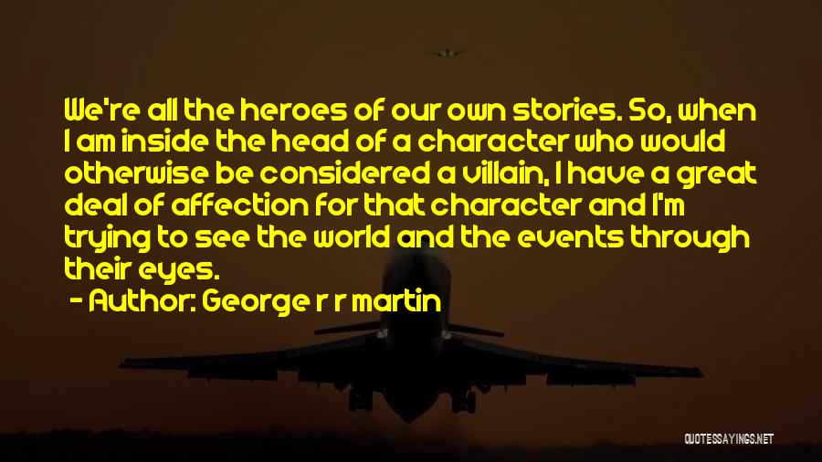George R R Martin Quotes: We're All The Heroes Of Our Own Stories. So, When I Am Inside The Head Of A Character Who Would