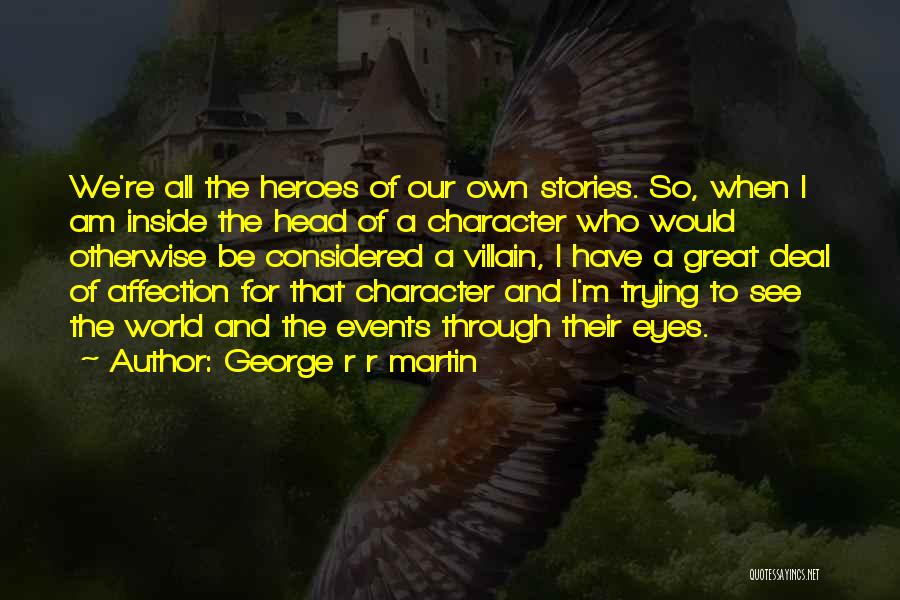 George R R Martin Quotes: We're All The Heroes Of Our Own Stories. So, When I Am Inside The Head Of A Character Who Would