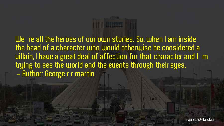 George R R Martin Quotes: We're All The Heroes Of Our Own Stories. So, When I Am Inside The Head Of A Character Who Would