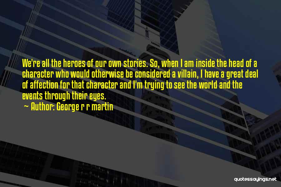George R R Martin Quotes: We're All The Heroes Of Our Own Stories. So, When I Am Inside The Head Of A Character Who Would