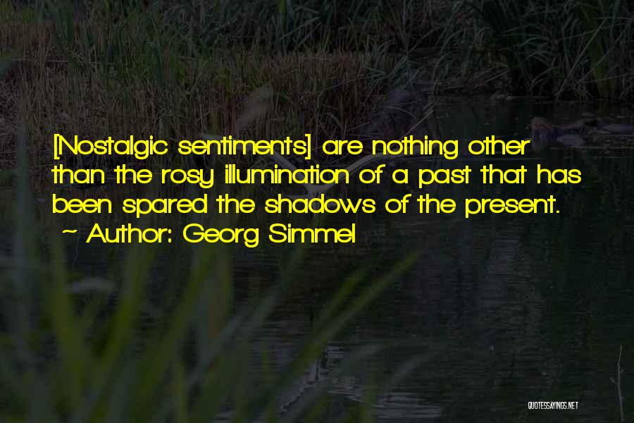 Georg Simmel Quotes: [nostalgic Sentiments] Are Nothing Other Than The Rosy Illumination Of A Past That Has Been Spared The Shadows Of The