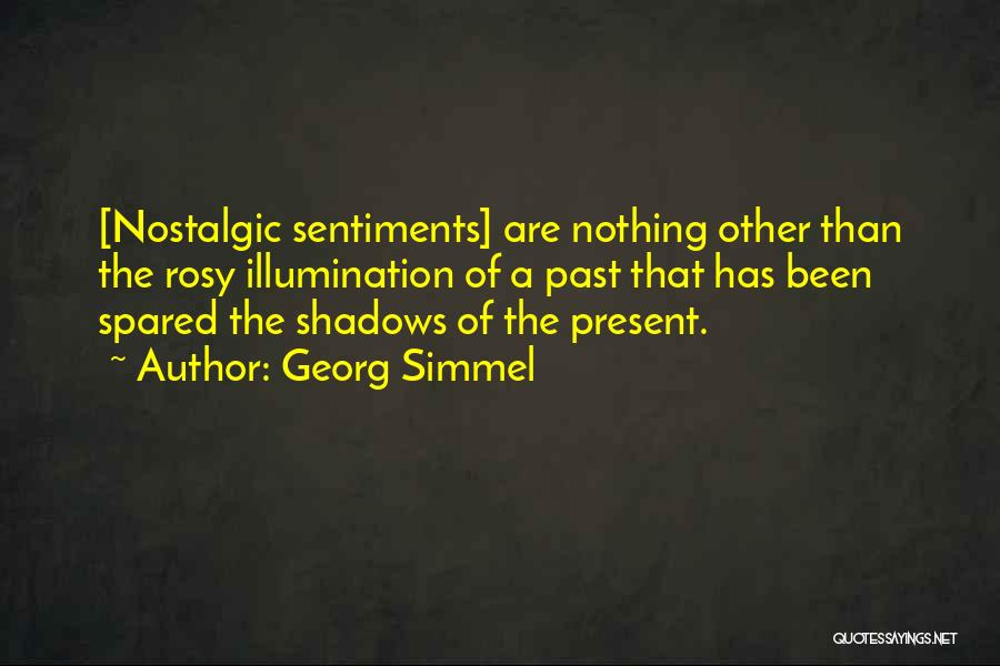 Georg Simmel Quotes: [nostalgic Sentiments] Are Nothing Other Than The Rosy Illumination Of A Past That Has Been Spared The Shadows Of The