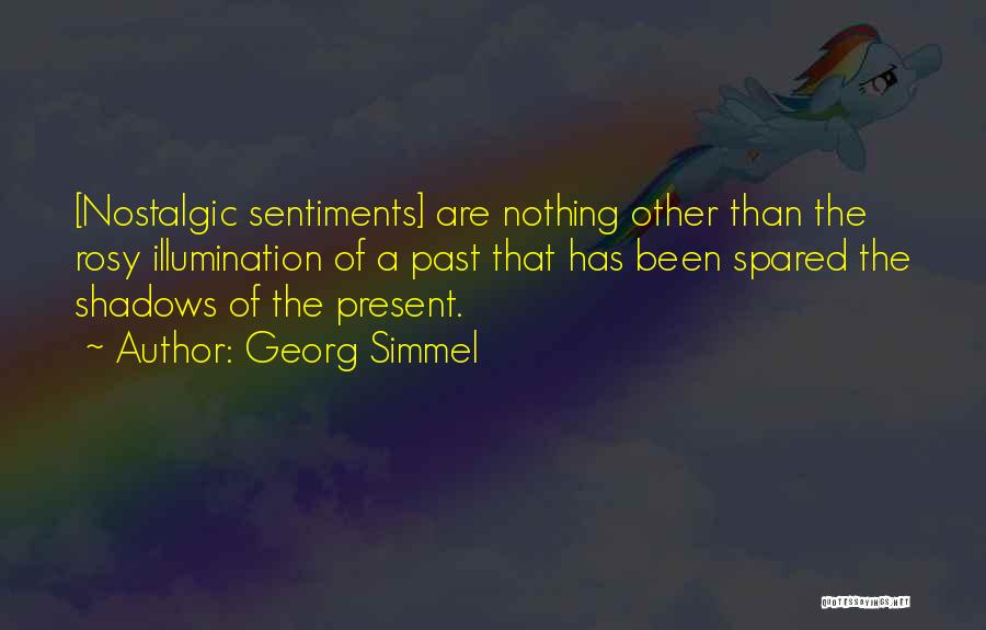 Georg Simmel Quotes: [nostalgic Sentiments] Are Nothing Other Than The Rosy Illumination Of A Past That Has Been Spared The Shadows Of The