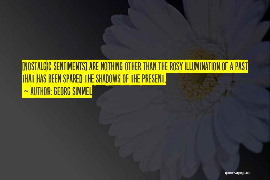 Georg Simmel Quotes: [nostalgic Sentiments] Are Nothing Other Than The Rosy Illumination Of A Past That Has Been Spared The Shadows Of The