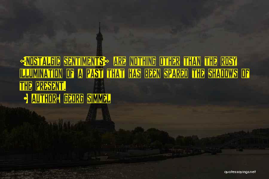 Georg Simmel Quotes: [nostalgic Sentiments] Are Nothing Other Than The Rosy Illumination Of A Past That Has Been Spared The Shadows Of The