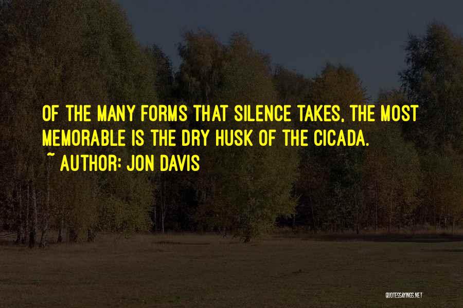 Jon Davis Quotes: Of The Many Forms That Silence Takes, The Most Memorable Is The Dry Husk Of The Cicada.