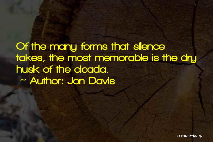 Jon Davis Quotes: Of The Many Forms That Silence Takes, The Most Memorable Is The Dry Husk Of The Cicada.