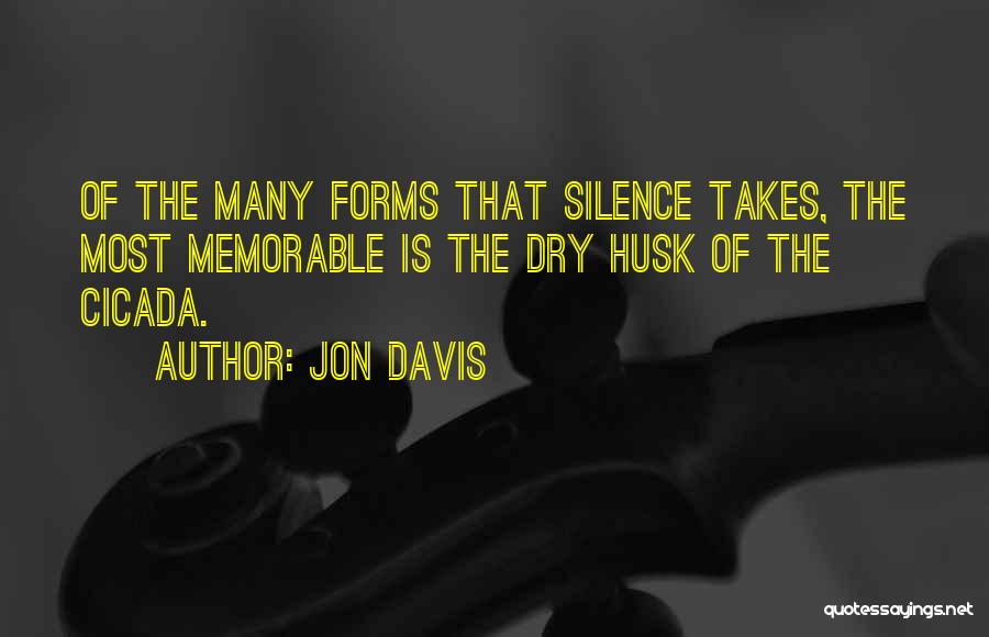 Jon Davis Quotes: Of The Many Forms That Silence Takes, The Most Memorable Is The Dry Husk Of The Cicada.
