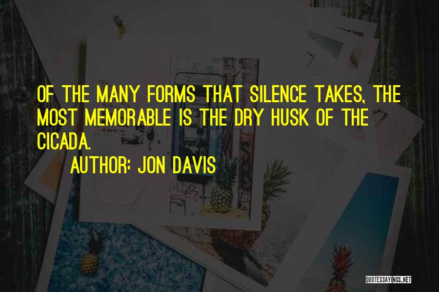 Jon Davis Quotes: Of The Many Forms That Silence Takes, The Most Memorable Is The Dry Husk Of The Cicada.