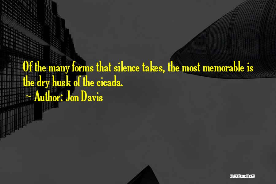 Jon Davis Quotes: Of The Many Forms That Silence Takes, The Most Memorable Is The Dry Husk Of The Cicada.