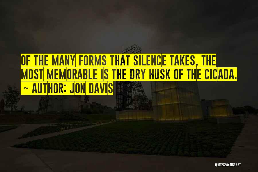 Jon Davis Quotes: Of The Many Forms That Silence Takes, The Most Memorable Is The Dry Husk Of The Cicada.