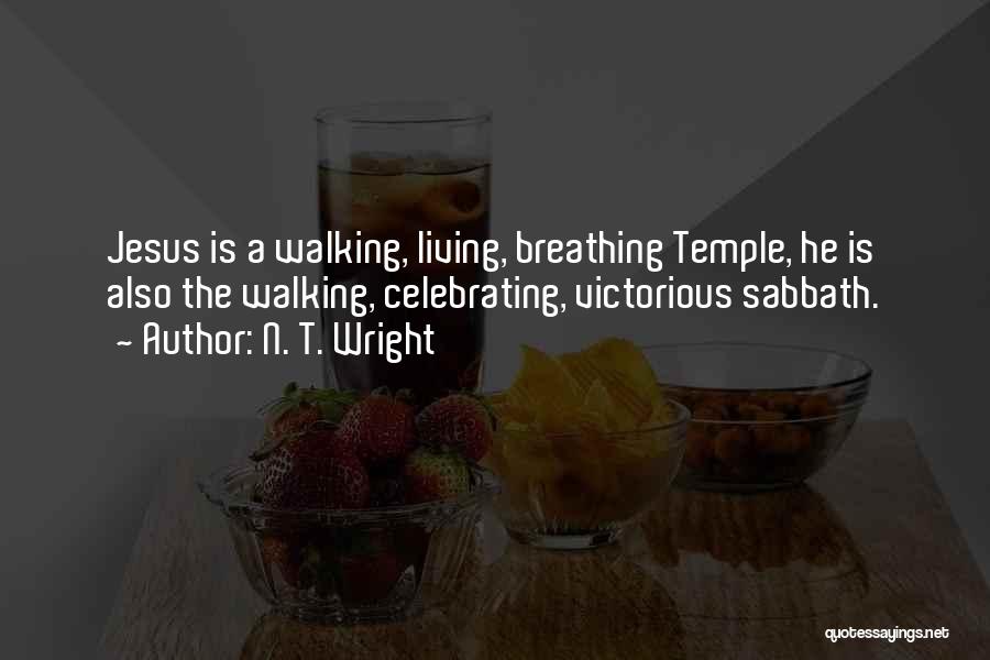 N. T. Wright Quotes: Jesus Is A Walking, Living, Breathing Temple, He Is Also The Walking, Celebrating, Victorious Sabbath.