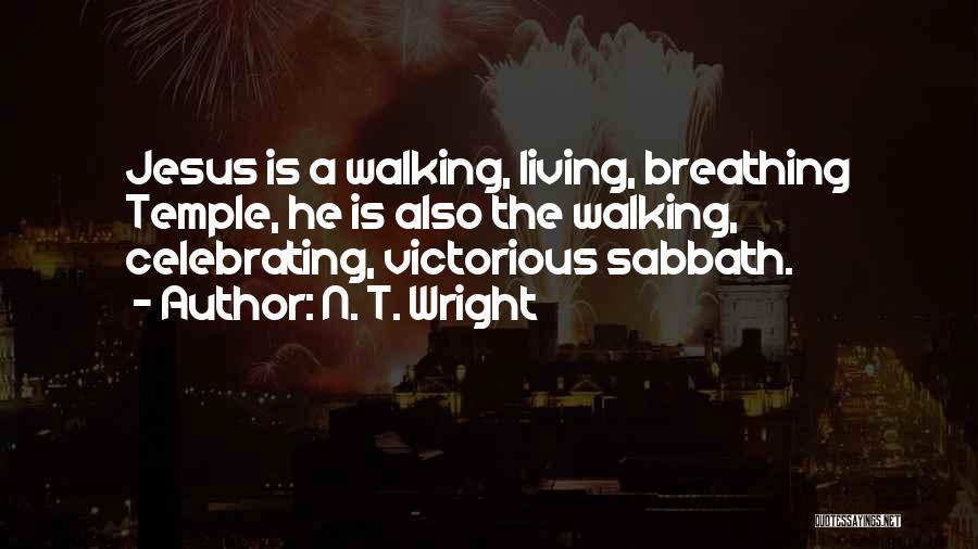 N. T. Wright Quotes: Jesus Is A Walking, Living, Breathing Temple, He Is Also The Walking, Celebrating, Victorious Sabbath.