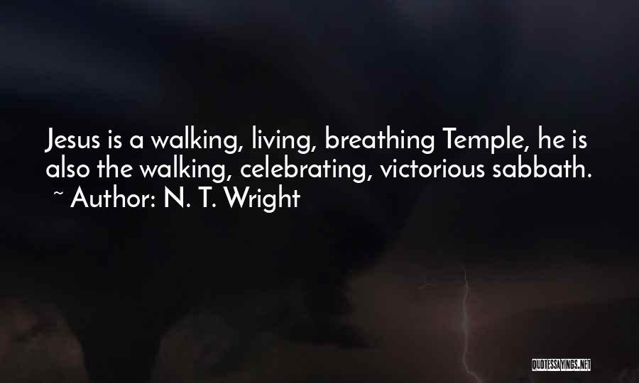 N. T. Wright Quotes: Jesus Is A Walking, Living, Breathing Temple, He Is Also The Walking, Celebrating, Victorious Sabbath.